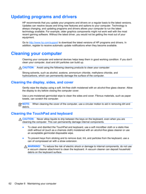 Page 72Updating programs and drivers
HP recommends that you update your programs and drivers on a regular basis to the latest versions.
Updates can resolve issues and bring new features and options to your computer. Technology is
always changing, and updating programs and drivers allows your computer to run the latest
technology available. For example, older graphics components might not work well with the most
recent gaming software. Without the latest driver, you would not be getting the most out of your...