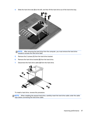 Page 674.Slide the hard drive tab (3) to the left, and then lift the hard drive out of the hard drive bay.
NOTE:After removing the hard drive from the computer, you must remove the hard drive
bracket to access the hard drive itself.
5.Remove the 2 screws (1) from the hard drive bracket.
6.Remove the hard drive bracket (2) from the hard drive.
7.Disconnect the hard drive cable (3) from the hard drive.
To install a hard drive, reverse this procedure.
NOTE:When installing the second hard drive, carefully insert...