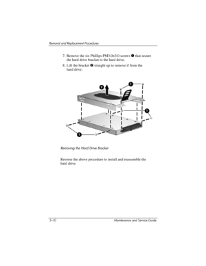 Page 1265–10 Maintenance and Service Guide
Removal and Replacement Procedures
7. Remove the six Phillips PM3.0×3.0 screws 1 that secure 
the hard drive bracket to the hard drive.
8. Lift the bracket 2 straight up to remove if from the 
hard drive.
Removing the Hard Drive Bracket
Reverse the above procedure to install and reassemble the 
hard drive. 