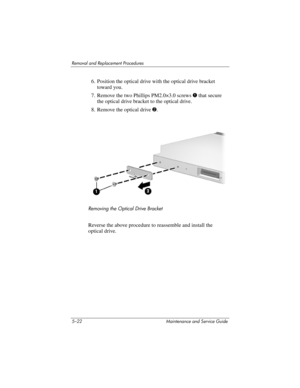 Page 1385–22 Maintenance and Service Guide
Removal and Replacement Procedures
6. Position the optical drive with the optical drive bracket 
toward you.
7. Remove the two Phillips PM2.0×3.0 screws 1 that secure 
the optical drive bracket to the optical drive.
8. Remove the optical drive 2.
Removing the Optical Drive Bracket
Reverse the above procedure to reassemble and install the 
optical drive. 