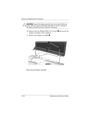 Page 1525–36 Maintenance and Service Guide
Removal and Replacement Procedures
ÄCAUTION: Support the display assembly when removing the following 
screws. Failure to support the display assembly can result in damage to 
the display assembly and other computer components.
10. Remove the two Phillips PM2.5×7.0 screws 1 that secure the 
display assembly to the computer.
11. Remove the display assembly 2.
Removing the Display Assembly 