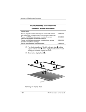Page 1545–38 Maintenance and Service Guide
Removal and Replacement Procedures
13. Flex the inside edges of the left and right sides 1 and the 
top and bottom sides 2 of the display bezel until the bezel 
disengages from the display enclosure.
14. Remove the display bezel 3.
Removing the Display Bezel
Display Assembly Subcomponents
Spare Part Number Information
Display bezels
For use only with full-featured computer models with camera 
sold at Best Buy (includes camera and microphone openings)
For use with...