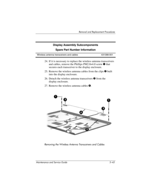 Page 159Removal and Replacement Procedures
Maintenance and Service Guide 5–43
24. If it is necessary to replace the wireless antenna transceivers 
and cables, remove the Phillips PM2.0×4.0 screw 1 that 
secures each transceiver to the display enclosure.
25. Remove the wireless antenna cables from the clips 2 built 
into the display enclosure.
26. Detach the wireless antenna transceivers 3 from the 
display enclosure.
27. Remove the wireless antenna cables 4.
Removing the Wireless Antenna Transceivers and Cables...