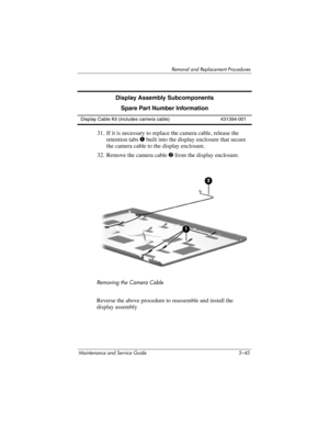 Page 161Removal and Replacement Procedures
Maintenance and Service Guide 5–45
31. If it is necessary to replace the camera cable, release the 
retention tabs 1 built into the display enclosure that secure 
the camera cable to the display enclosure.
32. Remove the camera cable 2 from the display enclosure.
Removing the Camera Cable
Reverse the above procedure to reassemble and install the 
display assembly
Display Assembly Subcomponents
Spare Part Number Information
Display Cable Kit (includes camera cable)...
