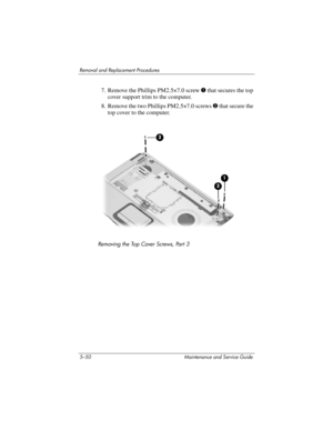 Page 1665–50 Maintenance and Service Guide
Removal and Replacement Procedures
7. Remove the Phillips PM2.5×7.0 screw 1 that secures the top 
cover support trim to the computer.
8. Remove the two Phillips PM2.5×7.0 screws 2 that secure the 
top cover to the computer.
Removing the Top Cover Screws, Part 3 