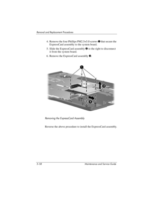 Page 1745–58 Maintenance and Service Guide
Removal and Replacement Procedures
4. Remove the four Phillips PM2.5×5.0 screws 1 that secure the 
ExpressCard assembly to the system board.
5. Slide the ExpressCard assembly 2 to the right to disconnect 
it from the system board.
6. Remove the ExpressCard assembly 3.
Removing the ExpressCard Assembly
Reverse the above procedure to install the ExpressCard assembly. 