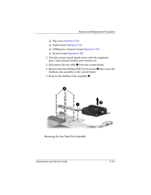 Page 183Removal and Replacement Procedures
Maintenance and Service Guide 5–67
❏To p  c o v e r  (Section 5.15)
❏Audio board (Section 5.16)
❏USB/power connector board (Section 5.19)
❏System board (Section 5.20)
2. Turn the system board upside down with the expansion 
port 3 and external monitor port toward you.
3. Disconnect the fan cable 1 from the system board.
4. Remove the four Phillips PM2.5×5.0 screws 2 that secure the 
fan/heat sink assembly to the system board.
5. Remove the fan/heat sink assembly 3....