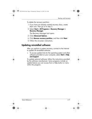 Page 31Quick Reference 4–9
Backup and recovery
To delete the recovery partition:
1. If you have not already created recovery discs, create 
them now. Then go on to step 2.
2. S e l e ct  Start > All Programs > Recovery Manager > 
Recovery Manager.
The Recovery Manager tool opens.
3. Click Advanced Options.
4. Click Remove recovery partition, and then click Next.
5. Follow the on-screen instructions.
Updating reinstalled software
After you perform a system recovery, connect to the Internet 
to update all...