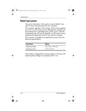 Page 36B–2 Quick Reference
Specifications
Rated input power
The power information in this section may be helpful if you 
plan to travel internationally with your computer.
The computer operates on DC power, which can be supplied 
by an AC or a DC power source. Although the computer can 
be powered from a standalone DC power source, it should 
be powered only with an AC adapter or a DC power source 
supplied and approved by HP for use with the computer.
The computer is capable of accepting DC power within the...