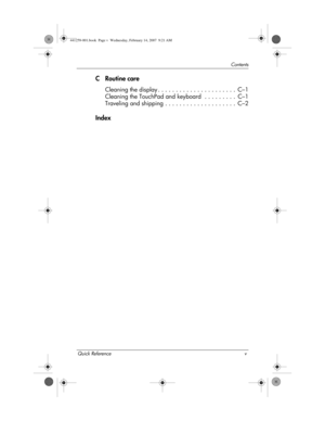 Page 5Quick Reference v
Contents
CRoutine care
Cleaning the display . . . . . . . . . . . . . . . . . . . . . .  C–1
Cleaning the TouchPad and keyboard  . . . . . . . . .  C–1
Traveling and shipping . . . . . . . . . . . . . . . . . . . .  C–2
Index
441259-001.book  Page v  Wednesday, February 14, 2007  9:21 AM 