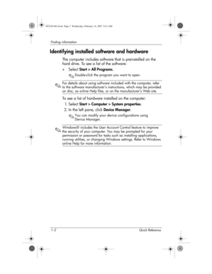 Page 81–2 Quick Reference
Finding information
Identifying installed software and hardware
The computer includes software that is preinstalled on the 
hard drive. To see a list of the software:
»Select Start > All Programs.
✎Double-click the program you want to open.
✎
For details about using software included with the computer, refer 
to the software manufacturer’s instructions, which may be provided 
on disc, as online Help files, or on the manufacturer’s Web site.
To see a list of hardware installed on the...
