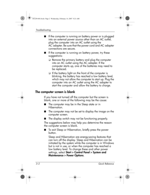 Page 183–2 Quick Reference
Troubleshooting
■If the computer is running on battery power or is plugged 
into an external power source other than an AC outlet, 
plug the computer into an AC outlet using the 
AC adapter. Be sure that the power cord and AC adapter 
connections are secure.
■If the computer is running on battery power, try these 
suggestions:
❏Remove the primary battery and plug the computer 
into an AC outlet using the AC adapter. If the 
computer starts up, one of the batteries may need to 
be...