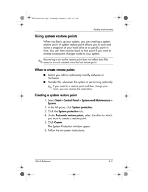 Page 25Quick Reference 4–3
Backup and recovery
Using system restore points
When you back up your system, you are creating a system 
restore point. A system restore point allows you to save and 
name a snapshot of your hard drive at a specific point in 
time. You can then recover back to that point if you want to 
reverse subsequent changes made to your system.
✎
Recovering to an earlier restore point does not affect data files 
saved or e-mails created since the last restore point.
When to create restore...