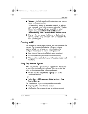 Page 13Quick Reference 2–5
Next steps
■Wireless—For high-speed mobile Internet access, you can 
use a wireless connection.
To learn about setting up a wireless network or adding 
your notebook to an existing network using the Wireless 
Home Network Setup software (available in select 
regions only), select Start > Help and Support > 
Troubleshooting Tools > Wireless Home Network Setup.
■Dial-up—You can access the Internet by dialing into a 
service provider using a modem cable connected to the 
RJ-11(modem)...