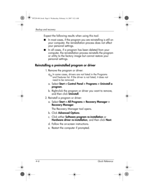 Page 284–6 Quick Reference
Backup and recovery
Expect the following results when using this tool:
■In most cases, if the program you are reinstalling is still on 
your computer, the reinstallation process does not affect 
your personal settings.
■In all cases, if a program has been deleted from your 
computer, the reinstallation process reinstalls the program 
or utility to the factory image but cannot restore your 
personal settings.
Reinstalling a preinstalled program or driver
1. Remove the program or...