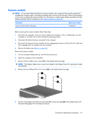 Page 55Camera module
NOTE:If it has been determined that the camera module is the component that must be replaced to
complete the computer repair, the display assembly does not have to be removed. Follow the procedures
in this section to replace the camera module. For information on replacing the display assembly and other
display assembly internal components, see 
Display assembly on page 68.
DescriptionSpare part number
Camera module (includes 2-sided tape) 446486-001
Before removing the camera module, follow...