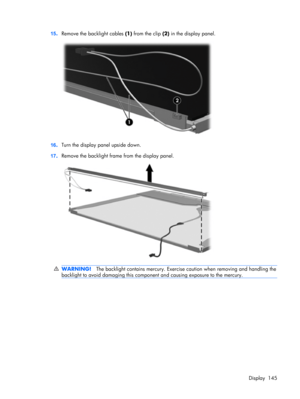 Page 15315.Remove the backlight cables (1) from the clip (2) in the display panel.
16.Turn the display panel upside down.
17.Remove the backlight frame from the display panel.
WARNING!The backlight contains mercury. Exercise caution when removing and handling the
backlight to avoid damaging this component and causing exposure to the mercury.
Display 145 