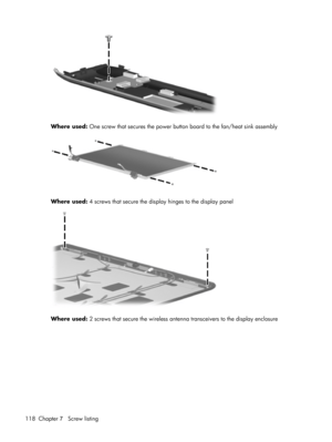 Page 126Where used: One screw that secures the power button board to the fan/heat sink assembly
Where used: 4 screws that secure the display hinges to the display panel
Where used: 2 screws that secure the wireless antenna transceivers to the display enclosure
118 Chapter 7   Screw listing 