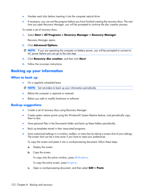 Page 140●Number each disc before inserting it into the computer optical drive.
●If necessary, you can exit the program before you have finished creating the recovery discs. The next
time you open Recovery Manager, you will be prompted to continue the disc creation process.
To create a set of recovery discs:
1.Select Start > All Programs > Recovery Manager > Recovery Manager.
Recovery Manager opens.
2.Click Advanced Options.
NOTE:If you are operating the computer on battery power, you will be prompted to connect...