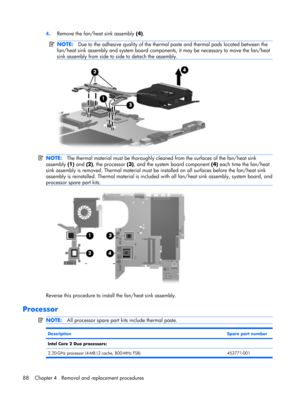 Page 964.Remove the fan/heat sink assembly (4).
NOTE:Due to the adhesive quality of the thermal paste and thermal pads located between the
fan/heat sink assembly and system board components, it may be necessary to move the fan/heat
sink assembly from side to side to detach the assembly.
NOTE:The thermal material must be thoroughly cleaned from the surfaces of the fan/heat sink
assembly (1) and (2), the processor (3), and the system board component (4) each time the fan/heat
sink assembly is removed. Thermal...