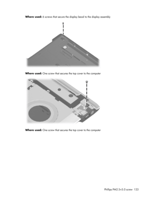 Page 131Where used: 6 screws that secure the display bezel to the display assembly
Where used: One screw that secures the top cover to the computer
Where used: One screw that secures the top cover to the computer
Phillips PM2.5×5.0 screw 123 