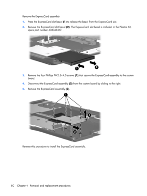 Page 88Remove the ExpressCard assembly:
1.Press the ExpressCard slot bezel (1) to release the bezel from the ExpressCard slot.
2.Remove the ExpressCard slot bezel (2). The ExpressCard slot bezel is included in the Plastics Kit,
spare part number 438368-001.
3.Remove the four Phillips PM2.5×4.0 screws (1) that secure the ExpressCard assembly to the system
board.
4.Disconnect the ExpressCard assembly (2) from the system board by sliding to the right.
5.Remove the ExpressCard assembly (3).
Reverse this procedure...