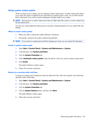 Page 141Using system restore points
When you back up your system, you are creating a system restore point. A system restore point allows
you to save and name a snapshot of your hard drive at a specific point in time. You can then recover
back to that point if you want to reverse subsequent changes made to your system. 
NOTE:Recovering to an earlier restore point does not affect data files saved or e-mails created since
the last restore point.
You also can create additional restore points to provide increased...