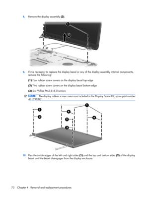 Page 788.Remove the display assembly (2).
9.If it is necessary to replace the display bezel or any of the display assembly internal components,
remove the following:
(1) Four rubber screw covers on the display bezel top edge
(2) Two rubber screw covers on the display bezel bottom edge
(3) Six Phillips PM2.5×5.0 screws
NOTE:The display rubber screw covers are included in the Display Screw Kit, spare part number
431399-001.
10.Flex the inside edges of the left and right sides (1) and the top and bottom sides (2)...