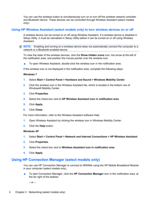 Page 14You can use the wireless button to simultaneously turn on or turn off the wireless network controller
and Bluetooth device. These devices can be controlled through Wireless Assistant (select models
only).
Using HP Wireless Assistant (select models only) to turn wireless devices on or off
A wireless device can be turned on or off using Wireless Assistant. If a wireless device is disabled in
Setup Utility, it must be reenabled in Setup Utility before it can be turned on or off using Wireless
Assistant....