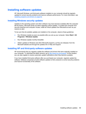 Page 79Installing software updates
HP, Microsoft Windows, and third-party software installed on your computer should be regularly
updated to correct security problems and improve software performance. For more information, see
Updating programs and drivers on page 62.
Installing Windows security updates
Updates to the operating system and other software may have become available after the computer
left the factory. Microsoft sends out alerts regarding critical updates. To protect the computer from
security...