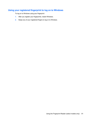 Page 101Using your registered fingerprint to log on to Windows
To log on to Windows using your fingerprint:
1.After you register your fingerprints, restart Windows.
2.Swipe any of your registered fingers to log on to Windows.
Using the Fingerprint Reader (select models only) 91 