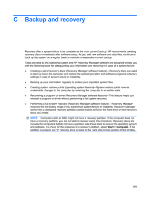 Page 119C Backup and recovery
Recovery after a system failure is as complete as the most current backup. HP recommends creating
recovery discs immediately after software setup. As you add new software and data files, continue to
back up the system on a regular basis to maintain a reasonably current backup.
Tools provided by the operating system and HP Recovery Manager software are designed to help you
with the following tasks for safeguarding your information and restoring it in case of a system failure:...
