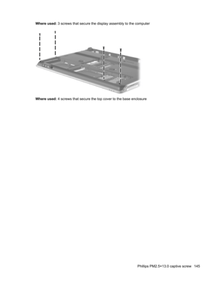 Page 155Where used: 3 screws that secure the display assembly to the computer
Where used: 4 screws that secure the top cover to the base enclosure
Phillips PM2.5×13.0 captive screw 145 