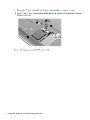 Page 723.Remove the TV tuner module (3) by pulling the module away from the slot at an angle.
NOTE:The TV tuner module is designed with a notch (4) to prevent incorrect insertion into the
TV tuner module slot.
Reverse this procedure to install the TV tuner module.
62 Chapter 4   Removal and replacement procedures 