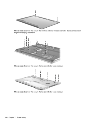 Page 150Where used: 2 screws that secure the wireless antenna transceivers to the display enclosure on
BrightView display assemblies
Where used: 8 screws that secure the top cover to the base enclosure
Where used: 5 screws that secure the top cover to the base enclosure
140 Chapter 7   Screw listing 