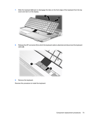 Page 837.Slide the keyboard (2) back to disengage the tabs on the front edge of the keyboard from the top
cover and rest it on the display.
8.Release the ZIF connector (1) to which the keyboard cable is attached and disconnect the keyboard
cable (2).
9.Remove the keyboard.
Reverse this procedure to install the keyboard.
Component replacement procedures 73 