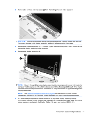 Page 872.Remove the wireless antenna cables (2) from the routing channels in the top cover.
CAUTION:The display assembly will be unsupported when the following screws are removed.
To prevent damage to the display assembly, support it before removing the screws.
3.Remove the three Phillips PM2.5×13.0 screws (1) and the three Phillips PM2.5×6.0 screws (2) that
secure the display assembly to the computer.
4.Remove the display assembly (3).
NOTE:Steps 5 through 24 provide display assembly internal component removal...