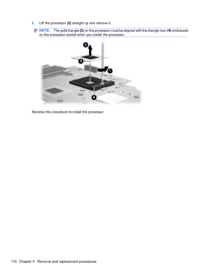 Page 1202.Lift the processor (2) straight up and remove it.
NOTE:The gold triangle (3) on the processor must be aligned with the triangle icon (4) embossed
on the processor socket when you install the processor.
Reverse this procedure to install the processor.
110 Chapter 4   Removal and replacement procedures 