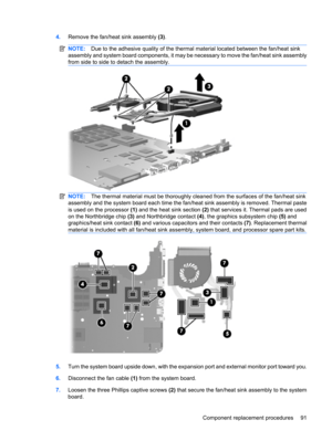 Page 994.Remove the fan/heat sink assembly (3).
NOTE:Due to the adhesive quality of the thermal material located between the fan/heat sink
assembly and system board components, it may be necessary to move the fan/heat sink assembly
from side to side to detach the assembly.
NOTE:The thermal material must be thoroughly cleaned from the surfaces of the fan/heat sink
assembly and the system board each time the fan/heat sink assembly is removed. Thermal paste
is used on the processor (1) and the heat sink section...