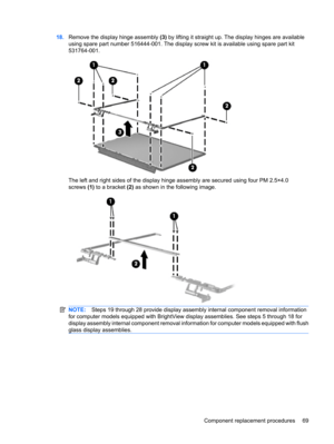 Page 7718.Remove the display hinge assembly (3) by lifting it straight up. The display hinges are available
using spare part number 516444-001. The display screw kit is available using spare part kit
531764-001.
The left and right sides of the display hinge assembly are secured using four PM 2.5×4.0
screws (1) to a bracket (2) as shown in the following image.
NOTE:Steps 19 through 28 provide display assembly internal component removal information
for computer models equipped with BrightView display assemblies....