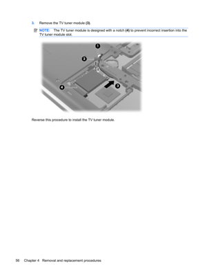 Page 643.Remove the TV tuner module (3).
NOTE:The TV tuner module is designed with a notch (4) to prevent incorrect insertion into the
TV tuner module slot.
Reverse this procedure to install the TV tuner module.
56 Chapter 4   Removal and replacement procedures 