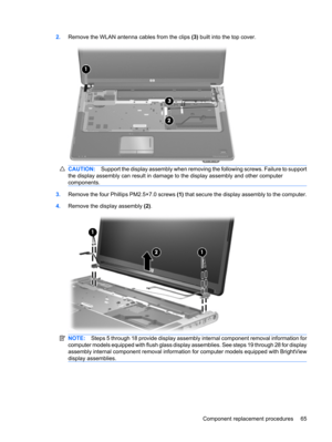 Page 732.Remove the WLAN antenna cables from the clips (3) built into the top cover.
CAUTION:Support the display assembly when removing the following screws. Failure to support
the display assembly can result in damage to the display assembly and other computer
components.
3.Remove the four Phillips PM2.5×7.0 screws (1) that secure the display assembly to the computer.
4.Remove the display assembly (2).
NOTE:Steps 5 through 18 provide display assembly internal component removal information for
computer models...