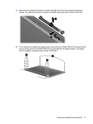 Page 7923.Disconnect the webcam/microphone module cable (2) and remove the webcam/microphone
module. The webcam/microphone module is available using spare part number 516312-001.
24.If it is necessary to replace the display panel, remove the two Phillips PM2.5×5.0 screws (1) from
the top corners and the six Phillips PM2.5×5.0 screws (2) from the display hinges. The display
panel is available using spare part number 516303-001.
Component replacement procedures 71 