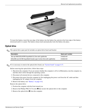 Page 43Removal and replacement procedures
Maintenance and Service Guide4–7
To insert the battery, insert the rear edge of the battery into the battery bay and pivot the front edge of the battery 
downward until it is seated. The battery release latch automatically locks the battery into place. 
Optical drive
✎The optical drive spare part kit includes an optical drive bezel and bracket.
✎If it is necessary to remove the optical drive board, see “System board” on page 4-37.
Before removing the optical drive,...