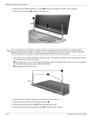 Page 624–26Maintenance and Service Guide
Removal and replacement procedures
3. Remove the four Phillips PM2.5×7.0 screws 1 that secure the display assembly to the computer.
4. Lift the display assembly 2 straight up and remove it. 
✎Steps 5 through 18 provide display assembly internal component removal information for computer models 
equipped with flush glass display assemblies. See steps 19 through 30 for display assembly internal component 
removal information for computer models equipped with BrightView...