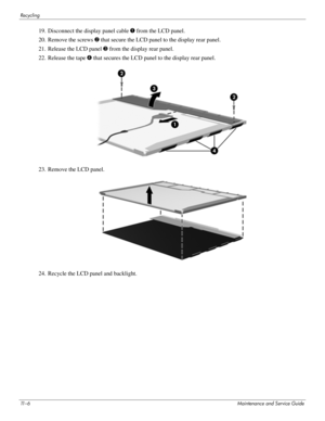 Page 13211 – 6Maintenance and Service Guide
Recycling
19. Disconnect the display panel cable 1 from the LCD panel. 
20. Remove the screws 2 that secure the LCD panel to the display rear panel. 
21. Release the LCD panel 3 from the display rear panel. 
22. Release the tape 4 that secures the LCD panel to the display rear panel. 
23. Remove the LCD panel. 
24. Recycle the LCD panel and backlight.  