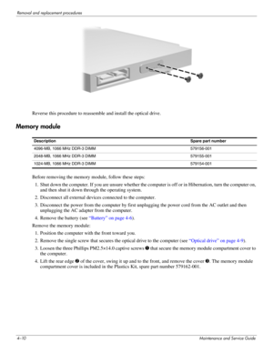 Page 494–10Maintenance and Service Guide
Removal and replacement procedures
Reverse this procedure to reassemble and install the optical drive. 
Memory module
Before removing the memory module, follow these steps: 
1. Shut down the computer. If you are unsure whether the computer is off or in Hibernation, turn the computer on, 
and then shut it down through the operating system. 
2. Disconnect all external devices connected to the computer. 
3. Disconnect the power from the computer by first unplugging the...