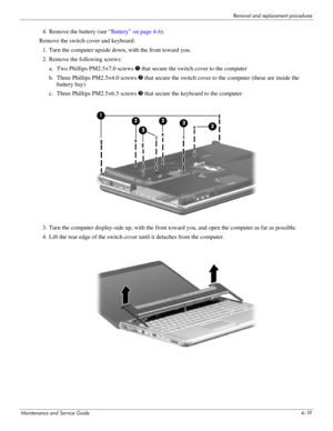 Page 58Removal and replacement procedures
Maintenance and Service Guide4–19
4. Remove the battery (see “Battery” on page 4-6). 
Remove the switch cover and keyboard: 
1. Turn the computer upside down, with the front toward you. 
2. Remove the following screws:
a. Two Phillips PM2.5×7.0 screws 1 that secure the switch cover to the computer
b. Three Phillips PM2.5×4.0 screws 2 that secure the switch cover to the computer (these are inside the 
battery bay)
c. Three Phillips PM2.5×6.5 screws 3 that secure the...