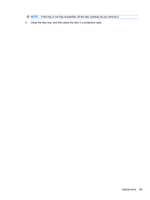 Page 69NOTE:If the tray is not fully accessible, tilt the disc carefully as you remove it.
4.Close the disc tray, and then place the disc in a protective case.
Optical drive 59 