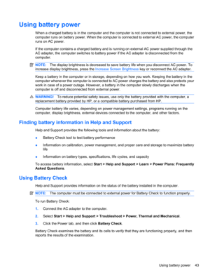 Page 53Using battery power
When a charged battery is in the computer and the computer is not connected to external power, the
computer runs on battery power. When the computer is connected to external AC power, the computer
runs on AC power.
If the computer contains a charged battery and is running on external AC power supplied through the
AC adapter, the computer switches to battery power if the AC adapter is disconnected from the
computer.
NOTE:The display brightness is decreased to save battery life when you...